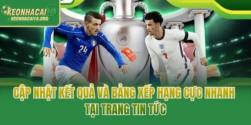 Cập nhật kết quả và bảng xếp hạng cực nhanh tại trang tin tức