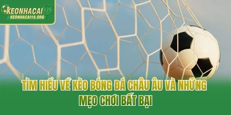 Tìm Hiểu Về Kèo Bóng Đá Châu Âu Và Những Mẹo Chơi Bất Bại