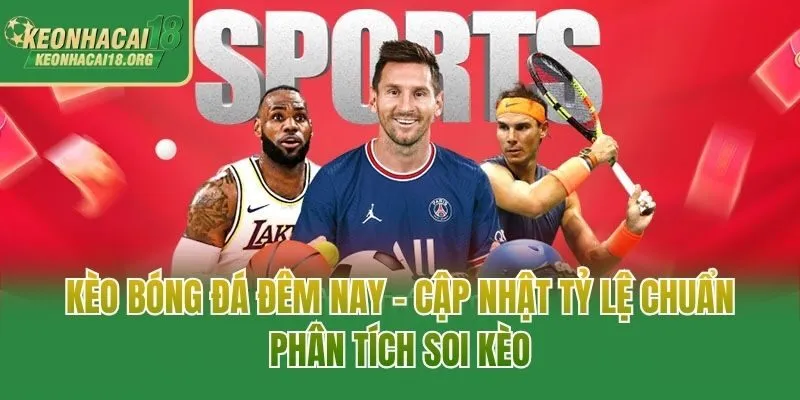 Kèo Bóng Đá Đêm Nay - Cập Nhật Tỷ Lệ Chuẩn, Phân Tích Soi Kèo