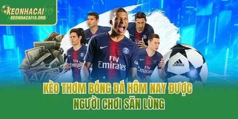 Kèo thơm bóng đá hôm nay được người chơi săn lùng