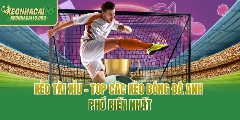 Kèo tài xỉu - Top các kèo bóng đá Anh phổ biến nhất