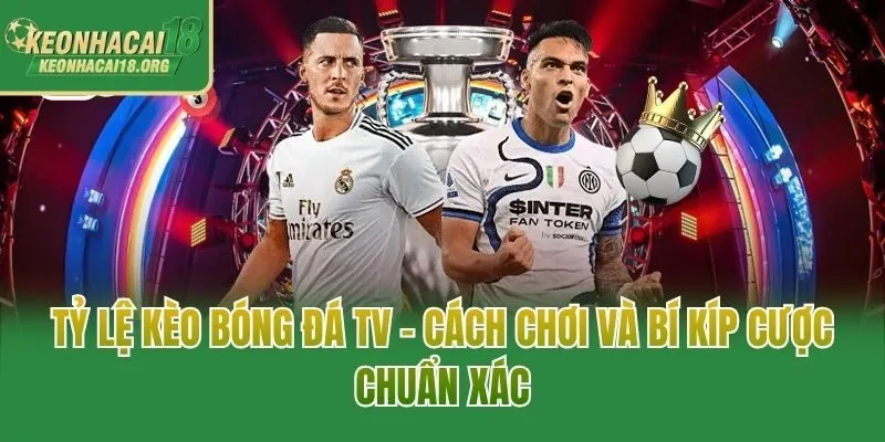 Tỷ Lệ Kèo Bóng Đá TV - Cách Chơi Và Bí Kíp Cược Chuẩn Xác